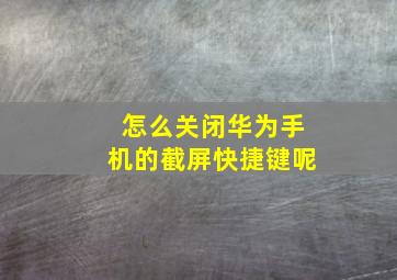 怎么关闭华为手机的截屏快捷键呢