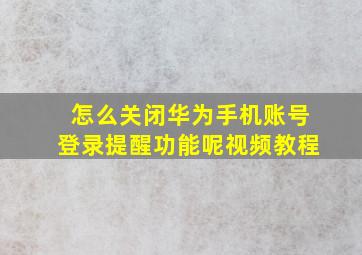 怎么关闭华为手机账号登录提醒功能呢视频教程