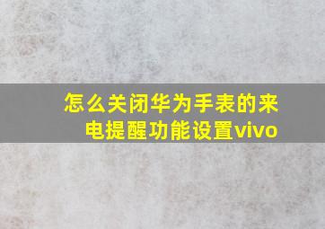 怎么关闭华为手表的来电提醒功能设置vivo