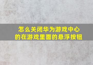 怎么关闭华为游戏中心的在游戏里面的悬浮按钮