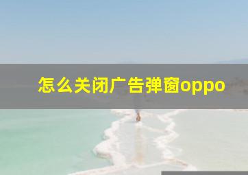 怎么关闭广告弹窗oppo