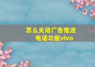 怎么关闭广告推送电话功能vivo