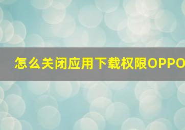 怎么关闭应用下载权限OPPO