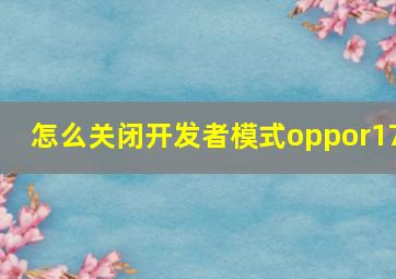 怎么关闭开发者模式oppor17