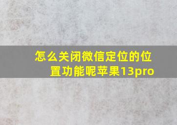 怎么关闭微信定位的位置功能呢苹果13pro