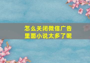 怎么关闭微信广告里面小说太多了呢