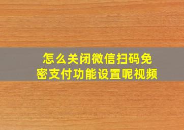 怎么关闭微信扫码免密支付功能设置呢视频