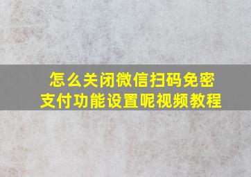 怎么关闭微信扫码免密支付功能设置呢视频教程