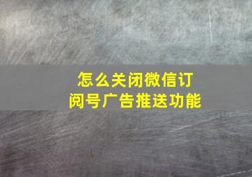 怎么关闭微信订阅号广告推送功能