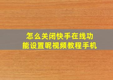 怎么关闭快手在线功能设置呢视频教程手机