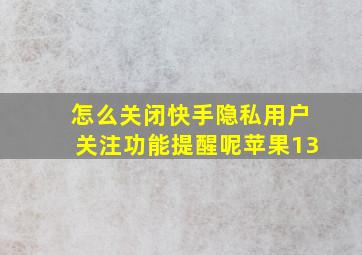 怎么关闭快手隐私用户关注功能提醒呢苹果13