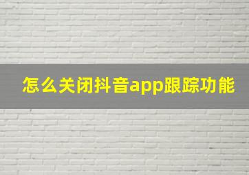 怎么关闭抖音app跟踪功能