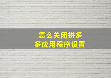 怎么关闭拼多多应用程序设置