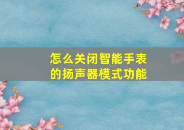 怎么关闭智能手表的扬声器模式功能