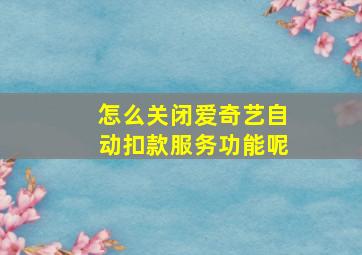 怎么关闭爱奇艺自动扣款服务功能呢