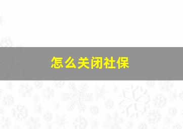 怎么关闭社保