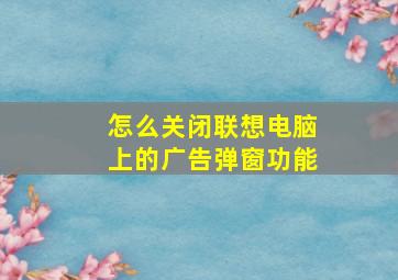 怎么关闭联想电脑上的广告弹窗功能