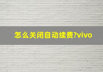 怎么关闭自动续费?vivo