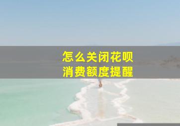 怎么关闭花呗消费额度提醒