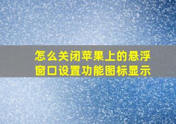 怎么关闭苹果上的悬浮窗口设置功能图标显示