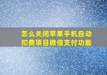 怎么关闭苹果手机自动扣费项目微信支付功能