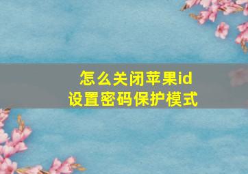 怎么关闭苹果id设置密码保护模式