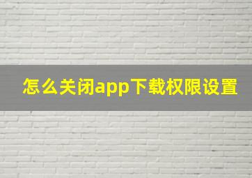 怎么关闭app下载权限设置