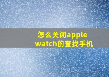 怎么关闭apple watch的查找手机