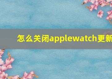 怎么关闭applewatch更新