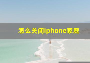 怎么关闭iphone家庭