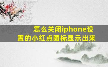 怎么关闭iphone设置的小红点图标显示出来