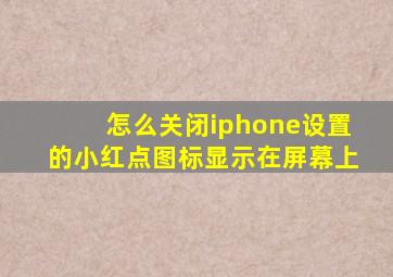 怎么关闭iphone设置的小红点图标显示在屏幕上