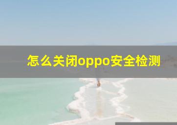 怎么关闭oppo安全检测