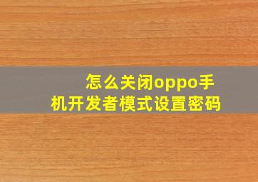 怎么关闭oppo手机开发者模式设置密码