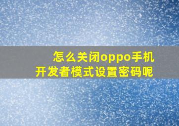 怎么关闭oppo手机开发者模式设置密码呢