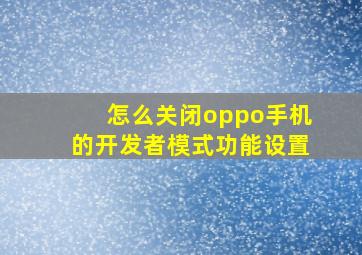 怎么关闭oppo手机的开发者模式功能设置