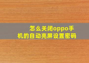 怎么关闭oppo手机的自动亮屏设置密码