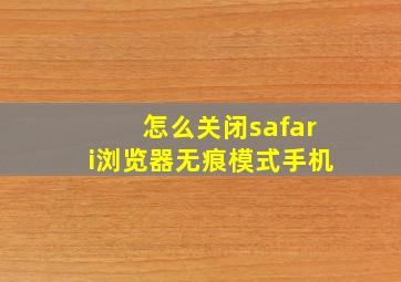 怎么关闭safari浏览器无痕模式手机