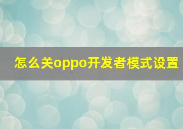 怎么关oppo开发者模式设置