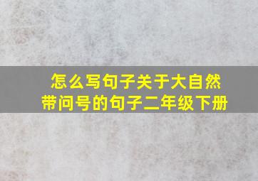 怎么写句子关于大自然带问号的句子二年级下册