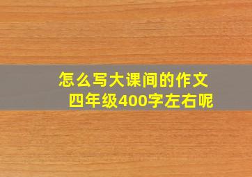 怎么写大课间的作文四年级400字左右呢