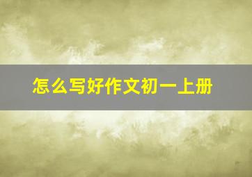 怎么写好作文初一上册