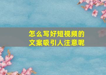 怎么写好短视频的文案吸引人注意呢