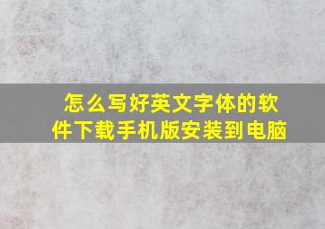 怎么写好英文字体的软件下载手机版安装到电脑