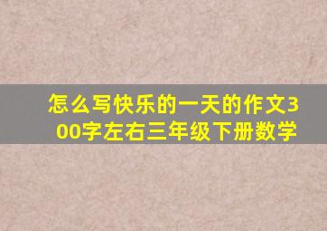 怎么写快乐的一天的作文300字左右三年级下册数学