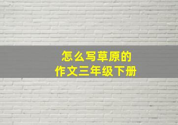 怎么写草原的作文三年级下册