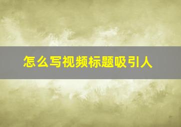 怎么写视频标题吸引人