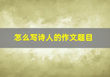 怎么写诗人的作文题目