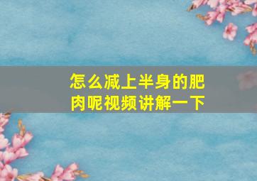 怎么减上半身的肥肉呢视频讲解一下