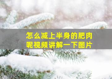 怎么减上半身的肥肉呢视频讲解一下图片